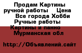 Продам.Картины ручной работы. › Цена ­ 5 - Все города Хобби. Ручные работы » Картины и панно   . Мурманская обл.